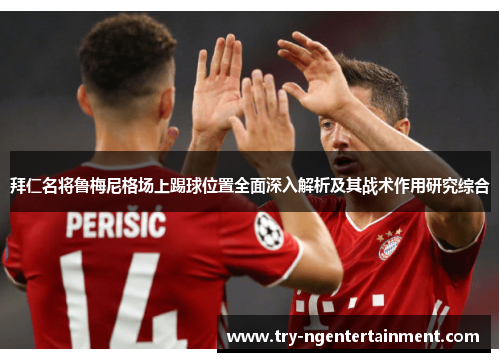 拜仁名将鲁梅尼格场上踢球位置全面深入解析及其战术作用研究综合
