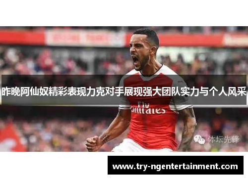 昨晚阿仙奴精彩表现力克对手展现强大团队实力与个人风采