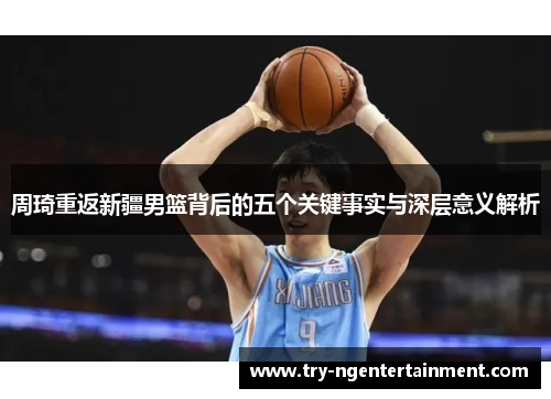 周琦重返新疆男篮背后的五个关键事实与深层意义解析