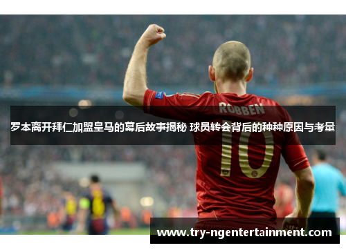 罗本离开拜仁加盟皇马的幕后故事揭秘 球员转会背后的种种原因与考量