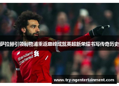 萨拉赫引领利物浦重返巅峰成就英超新荣耀书写传奇历史