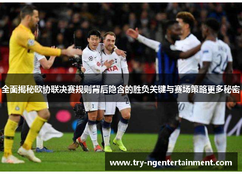 全面揭秘欧协联决赛规则背后隐含的胜负关键与赛场策略更多秘密 全面揭秘欧协联决赛规则背后隐含的胜负关键与赛场策略更多秘密