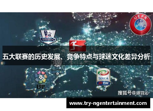 五大联赛的历史发展、竞争特点与球迷文化差异分析 五大联赛的历史发展、竞争特点与球迷文化差异分析