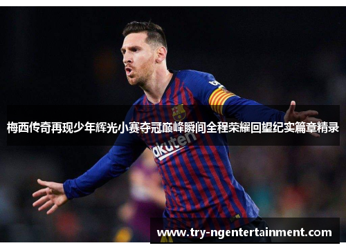 梅西传奇再现少年辉光小赛夺冠巅峰瞬间全程荣耀回望纪实篇章精录 梅西传奇再现少年辉光小赛夺冠巅峰瞬间全程荣耀回望纪实篇章精录