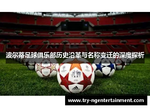 波尔蒂足球俱乐部历史沿革与名称变迁的深度探析 波尔蒂足球俱乐部历史沿革与名称变迁的深度探析