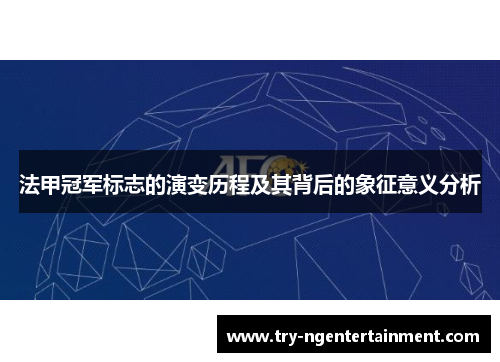 法甲冠军标志的演变历程及其背后的象征意义分析 法甲冠军标志的演变历程及其背后的象征意义分析