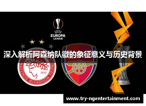 深入解析阿森纳队徽的象征意义与历史背景 深入解析阿森纳队徽的象征意义与历史背景