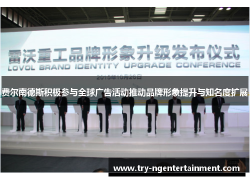 费尔南德斯积极参与全球广告活动推动品牌形象提升与知名度扩展 费尔南德斯积极参与全球广告活动推动品牌形象提升与知名度扩展