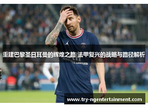 重建巴黎圣日耳曼的辉煌之路 法甲复兴的战略与路径解析 重建巴黎圣日耳曼的辉煌之路 法甲复兴的战略与路径解析