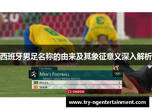 西班牙男足名称的由来及其象征意义深入解析