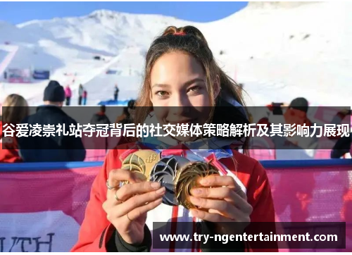 谷爱凌崇礼站夺冠背后的社交媒体策略解析及其影响力展现