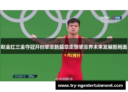 赵金红三金夺冠开创举重新篇章重塑举重界未来发展新局面 赵金红三金夺冠开创举重新篇章重塑举重界未来发展新局面