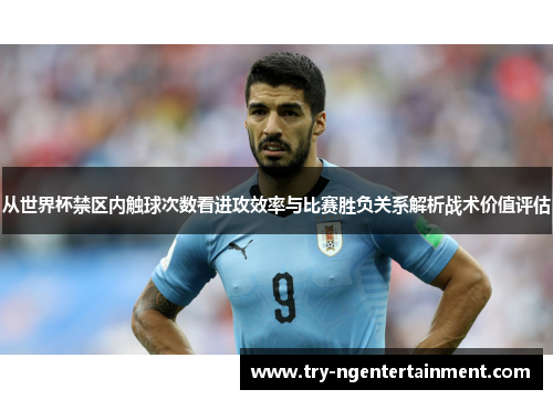 从世界杯禁区内触球次数看进攻效率与比赛胜负关系解析战术价值评估