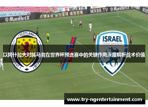 以阿什拉夫对阵马竞在世界杯预选赛中的关键作用深度解析战术价值