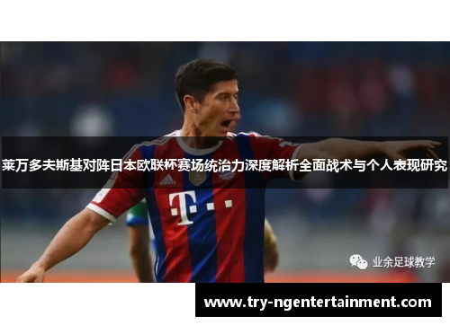 莱万多夫斯基对阵日本欧联杯赛场统治力深度解析全面战术与个人表现研究