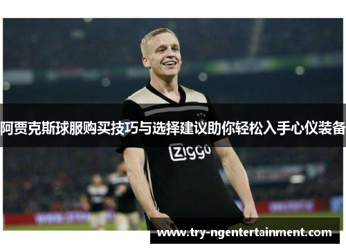 阿贾克斯球服购买技巧与选择建议助你轻松入手心仪装备