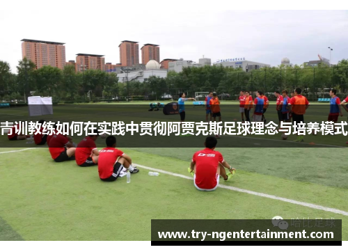 青训教练如何在实践中贯彻阿贾克斯足球理念与培养模式