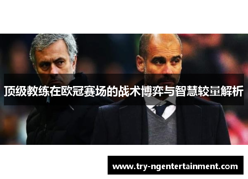 顶级教练在欧冠赛场的战术博弈与智慧较量解析
