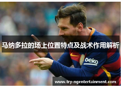 马纳多拉的场上位置特点及战术作用解析 马纳多拉的场上位置特点及战术作用解析