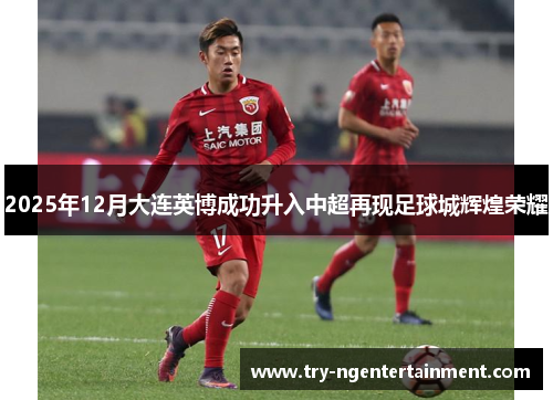 2025年12月大连英博成功升入中超再现足球城辉煌荣耀 2025年12月大连英博成功升入中超再现足球城辉煌荣耀