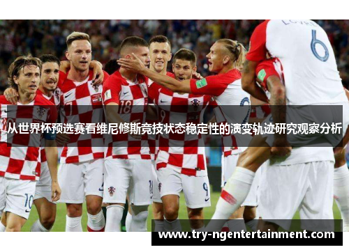 从世界杯预选赛看维尼修斯竞技状态稳定性的演变轨迹研究观察分析